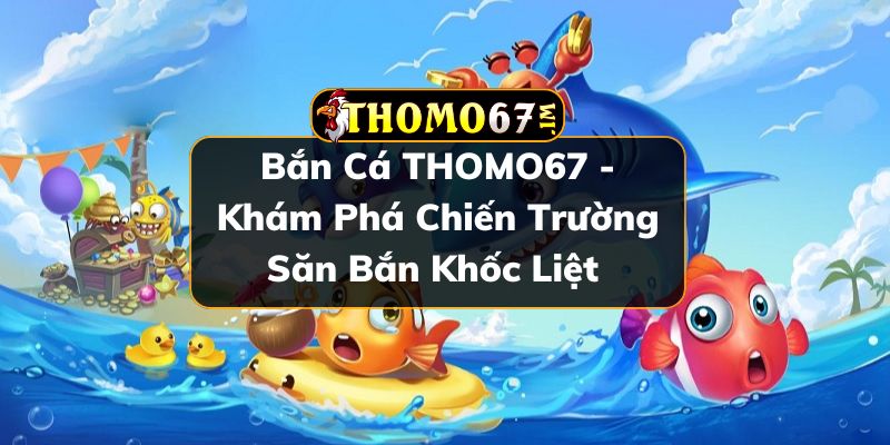 Bắn cá THOMO67